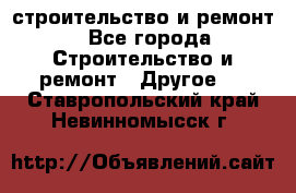 строительство и ремонт - Все города Строительство и ремонт » Другое   . Ставропольский край,Невинномысск г.